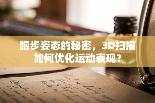 跑步姿态的秘密，3D扫描如何优化运动表现？