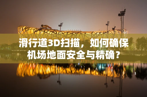 滑行道3D扫描，如何确保机场地面安全与精确？