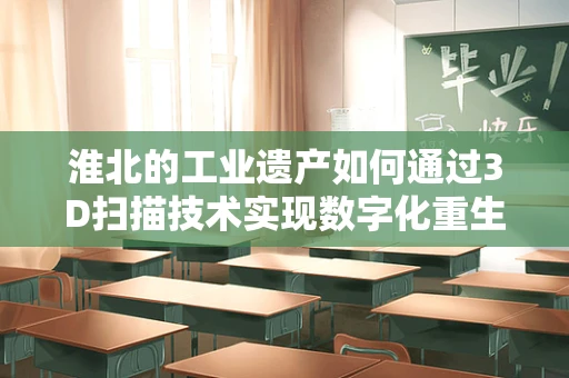 淮北的工业遗产如何通过3D扫描技术实现数字化重生？