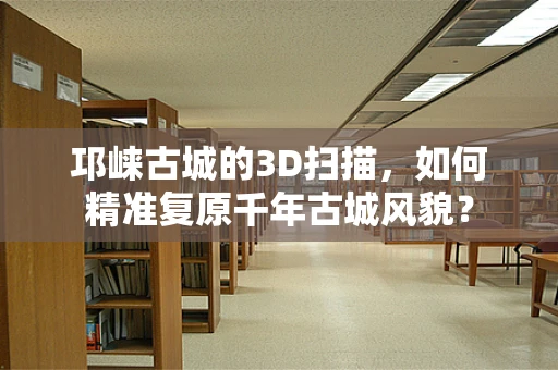 邛崃古城的3D扫描，如何精准复原千年古城风貌？