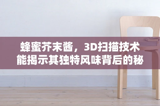 蜂蜜芥末酱，3D扫描技术能揭示其独特风味背后的秘密吗？