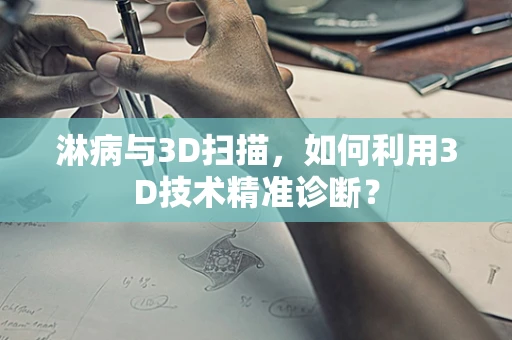 淋病与3D扫描，如何利用3D技术精准诊断？