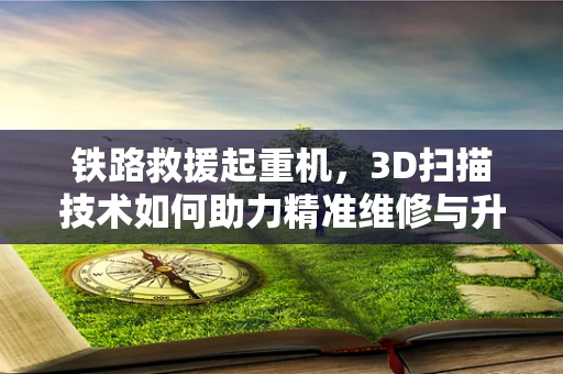 铁路救援起重机，3D扫描技术如何助力精准维修与升级？