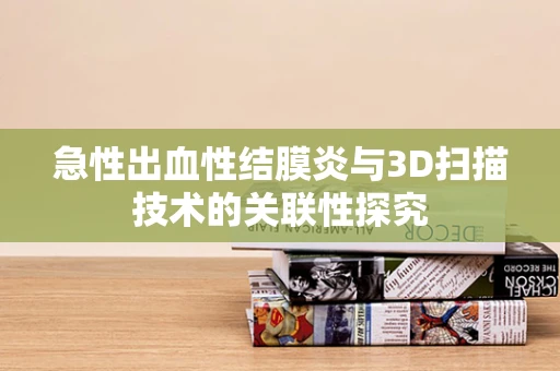 急性出血性结膜炎与3D扫描技术的关联性探究