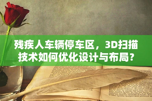 残疾人车辆停车区，3D扫描技术如何优化设计与布局？