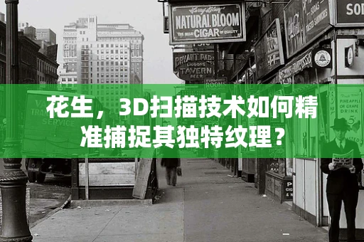 花生，3D扫描技术如何精准捕捉其独特纹理？