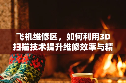 飞机维修区，如何利用3D扫描技术提升维修效率与精度？