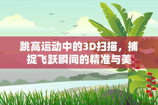跳高运动中的3D扫描，捕捉飞跃瞬间的精准与美