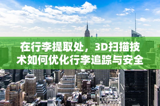 在行李提取处，3D扫描技术如何优化行李追踪与安全？