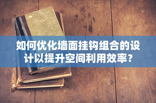 如何优化墙面挂钩组合的设计以提升空间利用效率？