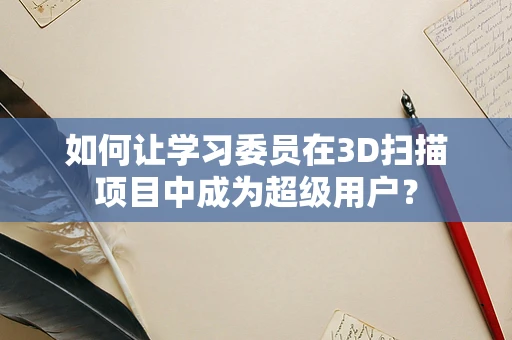 如何让学习委员在3D扫描项目中成为超级用户？