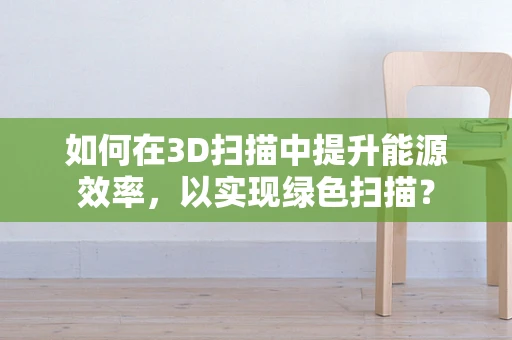 如何在3D扫描中提升能源效率，以实现绿色扫描？