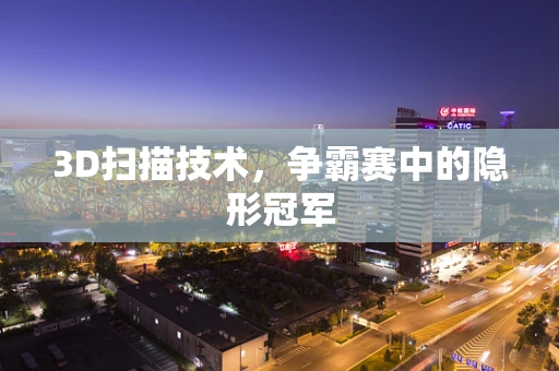 3D扫描技术，争霸赛中的隐形冠军