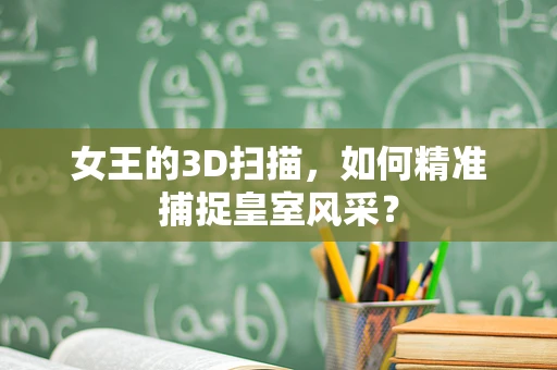 女王的3D扫描，如何精准捕捉皇室风采？