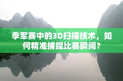 季军赛中的3D扫描技术，如何精准捕捉比赛瞬间？