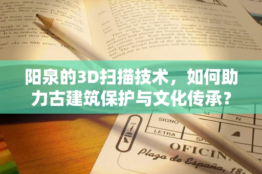 阳泉的3D扫描技术，如何助力古建筑保护与文化传承？