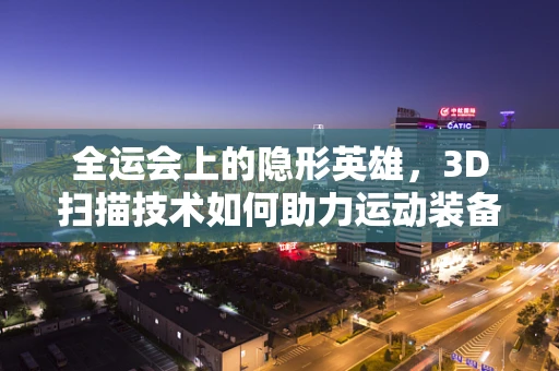 全运会上的隐形英雄，3D扫描技术如何助力运动装备的精准定制？