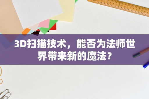 3D扫描技术，能否为法师世界带来新的魔法？
