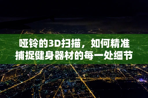 哑铃的3D扫描，如何精准捕捉健身器材的每一处细节？