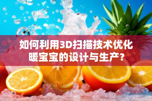 如何利用3D扫描技术优化暖宝宝的设计与生产？
