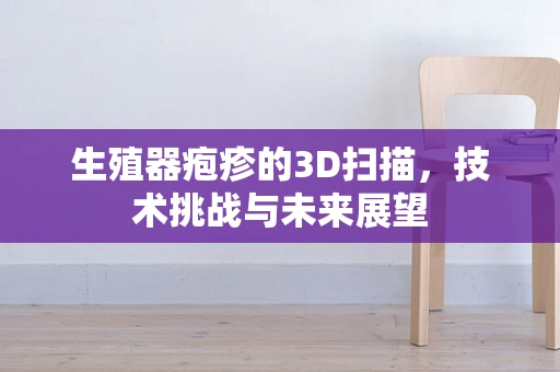 生殖器疱疹的3D扫描，技术挑战与未来展望
