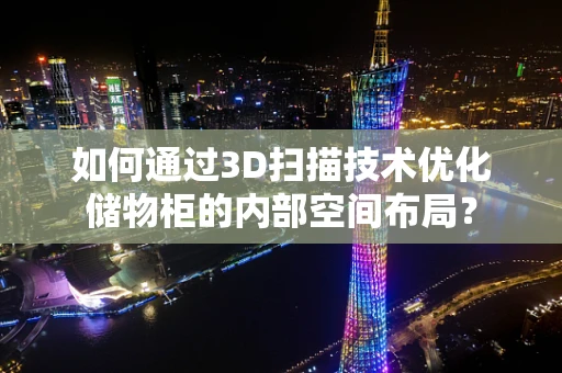 如何通过3D扫描技术优化储物柜的内部空间布局？