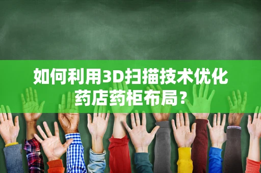 如何利用3D扫描技术优化药店药柜布局？