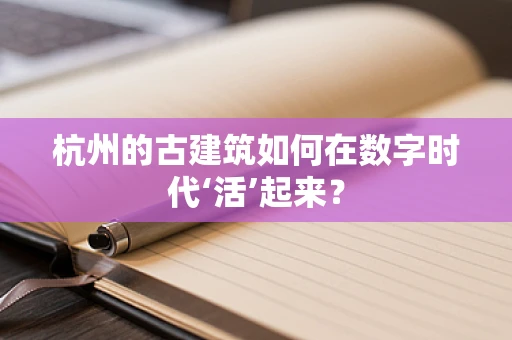杭州的古建筑如何在数字时代‘活’起来？