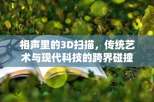 相声里的3D扫描，传统艺术与现代科技的跨界碰撞
