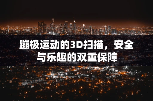 蹦极运动的3D扫描，安全与乐趣的双重保障
