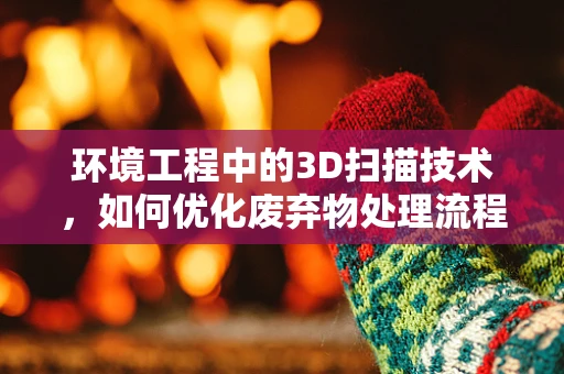 环境工程中的3D扫描技术，如何优化废弃物处理流程？