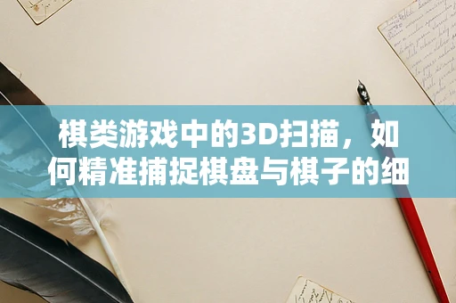 棋类游戏中的3D扫描，如何精准捕捉棋盘与棋子的细节？