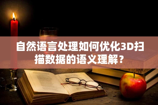 自然语言处理如何优化3D扫描数据的语义理解？