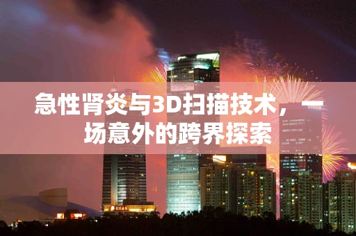 急性肾炎与3D扫描技术，一场意外的跨界探索