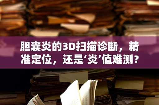 胆囊炎的3D扫描诊断，精准定位，还是‘炎’值难测？