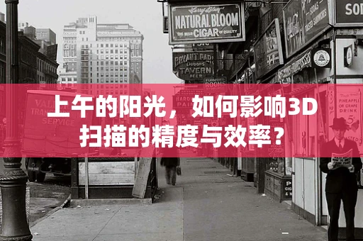 上午的阳光，如何影响3D扫描的精度与效率？