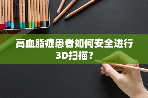 高血脂症患者如何安全进行3D扫描？