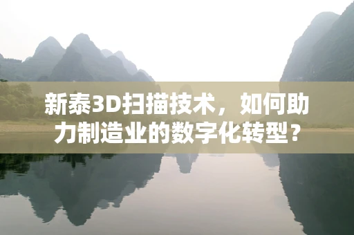 新泰3D扫描技术，如何助力制造业的数字化转型？