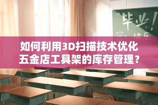 如何利用3D扫描技术优化五金店工具架的库存管理？