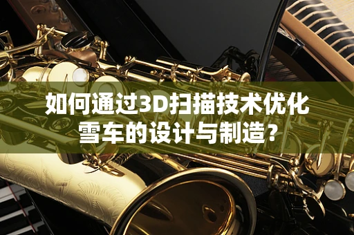 如何通过3D扫描技术优化雪车的设计与制造？