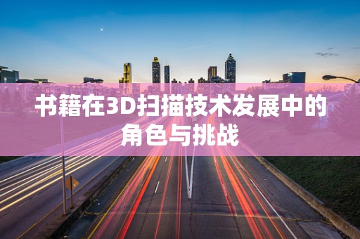 书籍在3D扫描技术发展中的角色与挑战