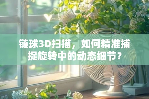 链球3D扫描，如何精准捕捉旋转中的动态细节？