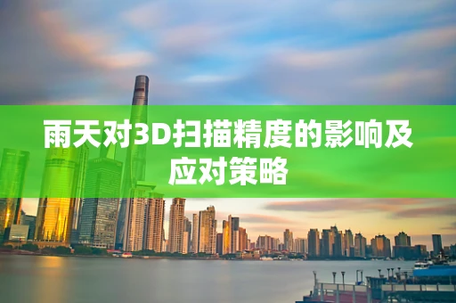 雨天对3D扫描精度的影响及应对策略