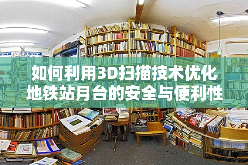 如何利用3D扫描技术优化地铁站月台的安全与便利性？
