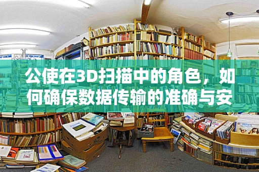 公使在3D扫描中的角色，如何确保数据传输的准确与安全？
