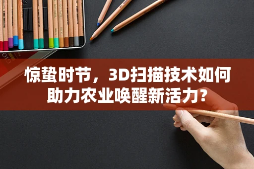 惊蛰时节，3D扫描技术如何助力农业唤醒新活力？