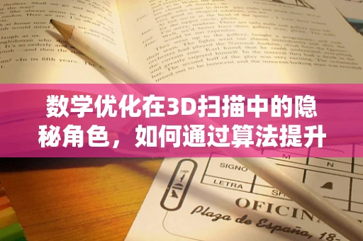 数学优化在3D扫描中的隐秘角色，如何通过算法提升扫描精度？