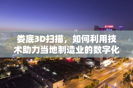 娄底3D扫描，如何利用技术助力当地制造业的数字化转型？