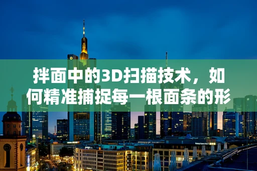 拌面中的3D扫描技术，如何精准捕捉每一根面条的形态？