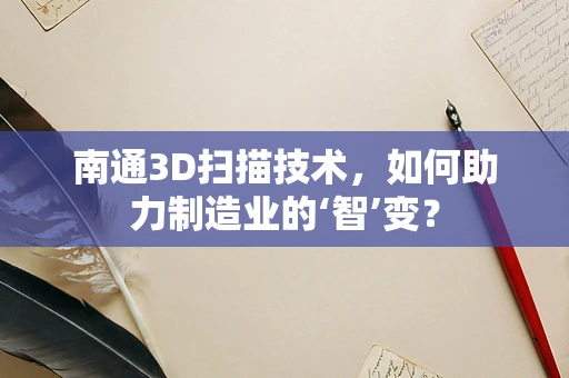 南通3D扫描技术，如何助力制造业的‘智’变？